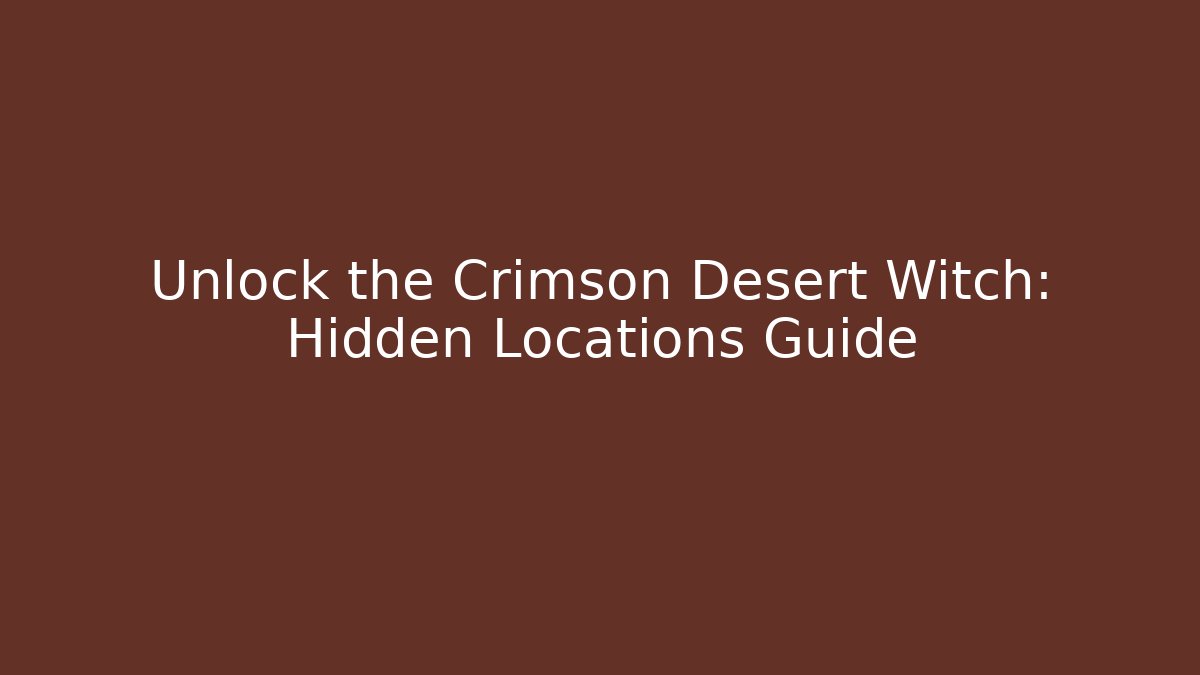 Unlock the Crimson Desert Witch: Hidden Locations Guide