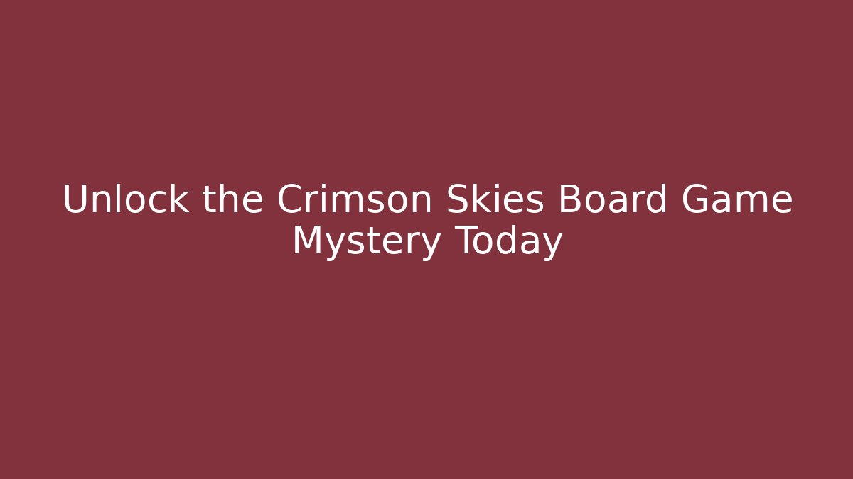 Unlock the Crimson Skies Board Game Mystery Today