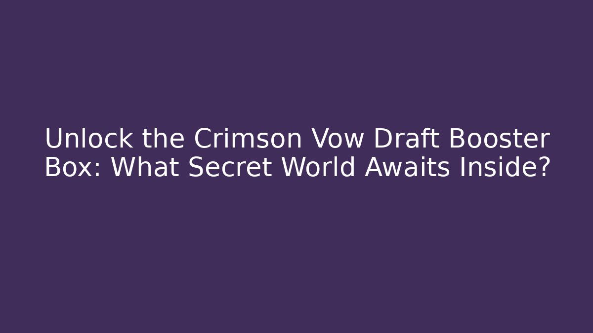 Unlock the Crimson Vow Draft Booster Box: What Secret World Awaits Inside?