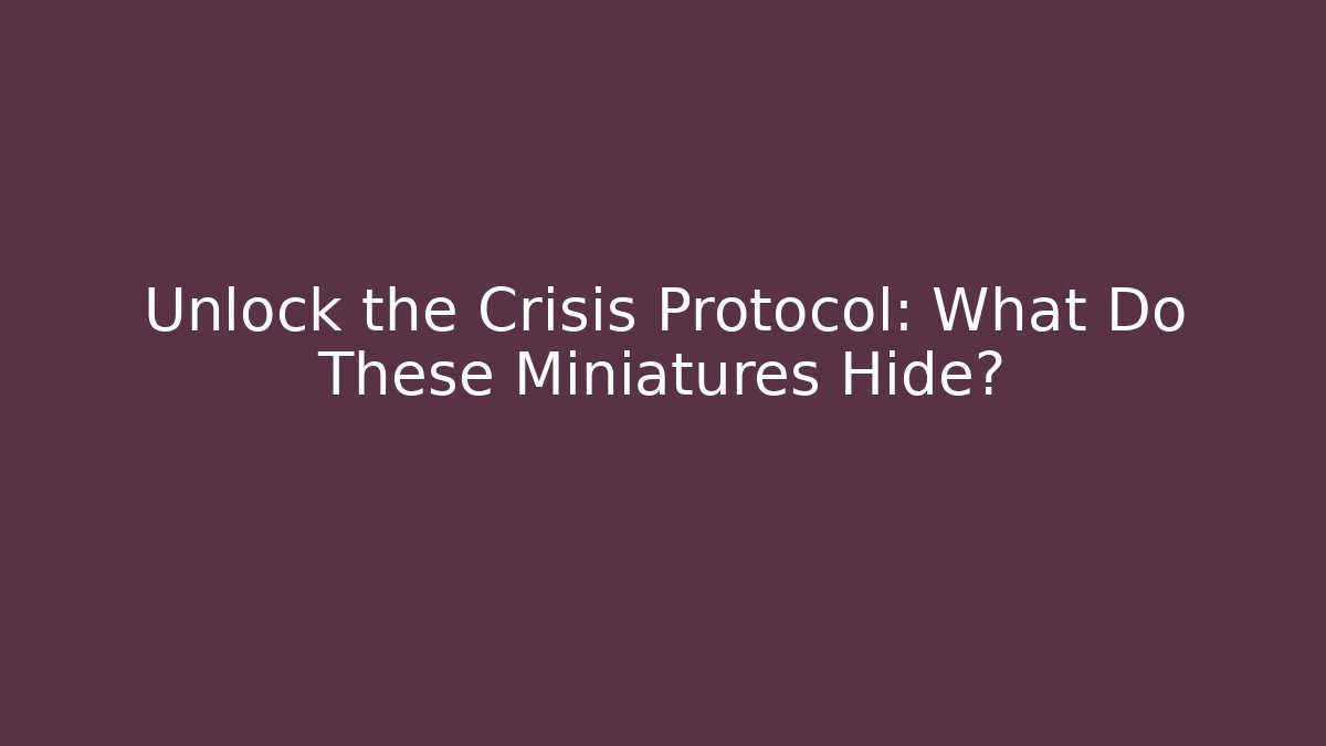 Unlock the Crisis Protocol: What Do These Miniatures Hide?