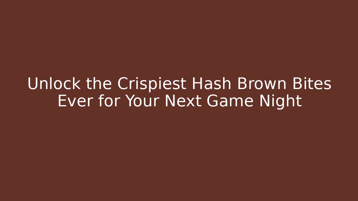 Unlock the Crispiest Hash Brown Bites Ever for Your Next Game Night