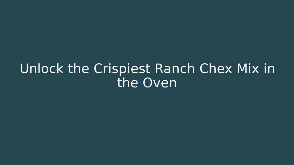 Unlock the Crispiest Ranch Chex Mix in the Oven