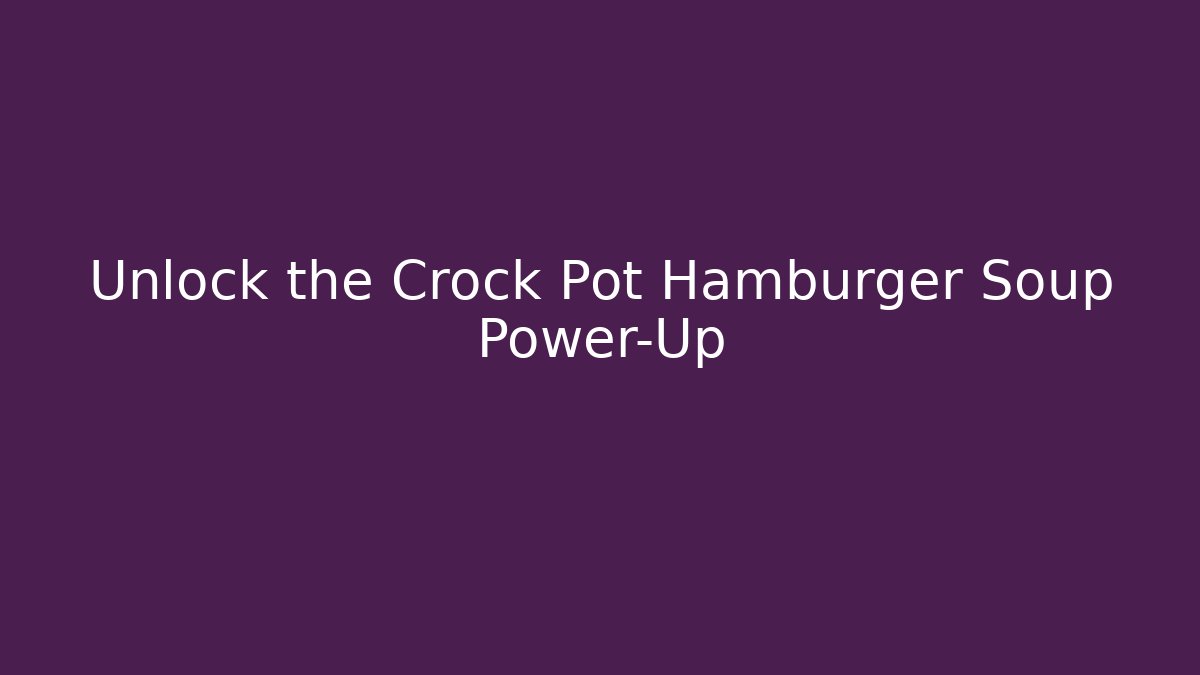 Unlock the Crock Pot Hamburger Soup Power-Up