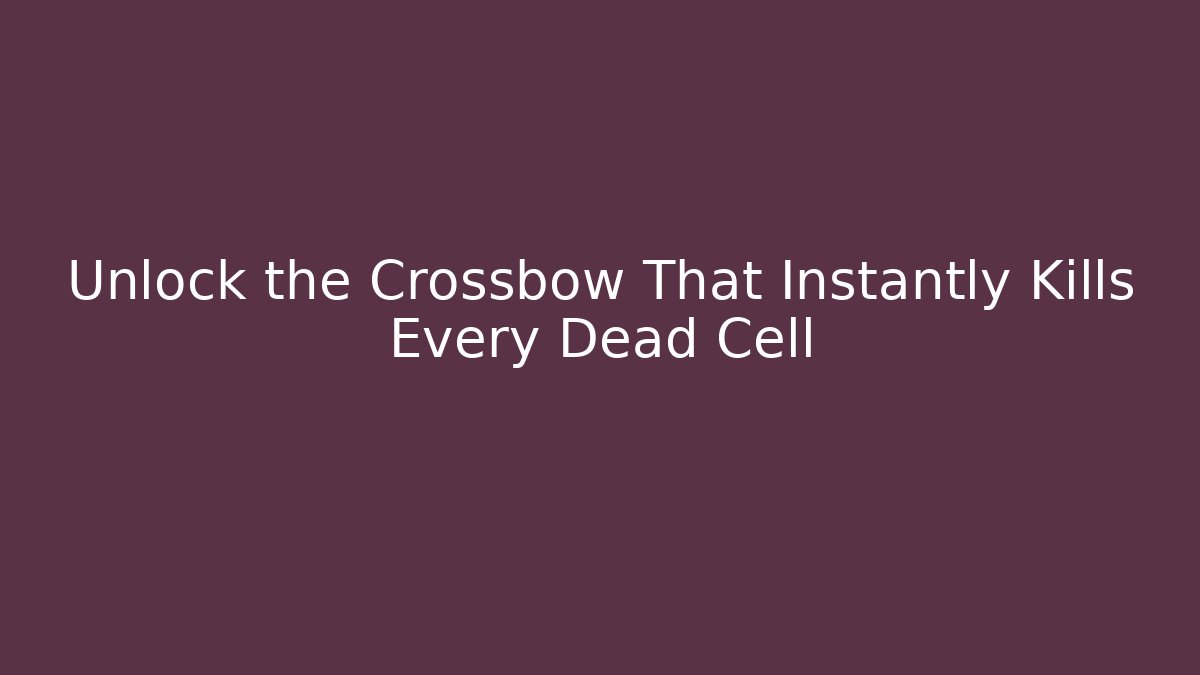 Unlock the Crossbow That Instantly Kills Every Dead Cell - Critter Realm