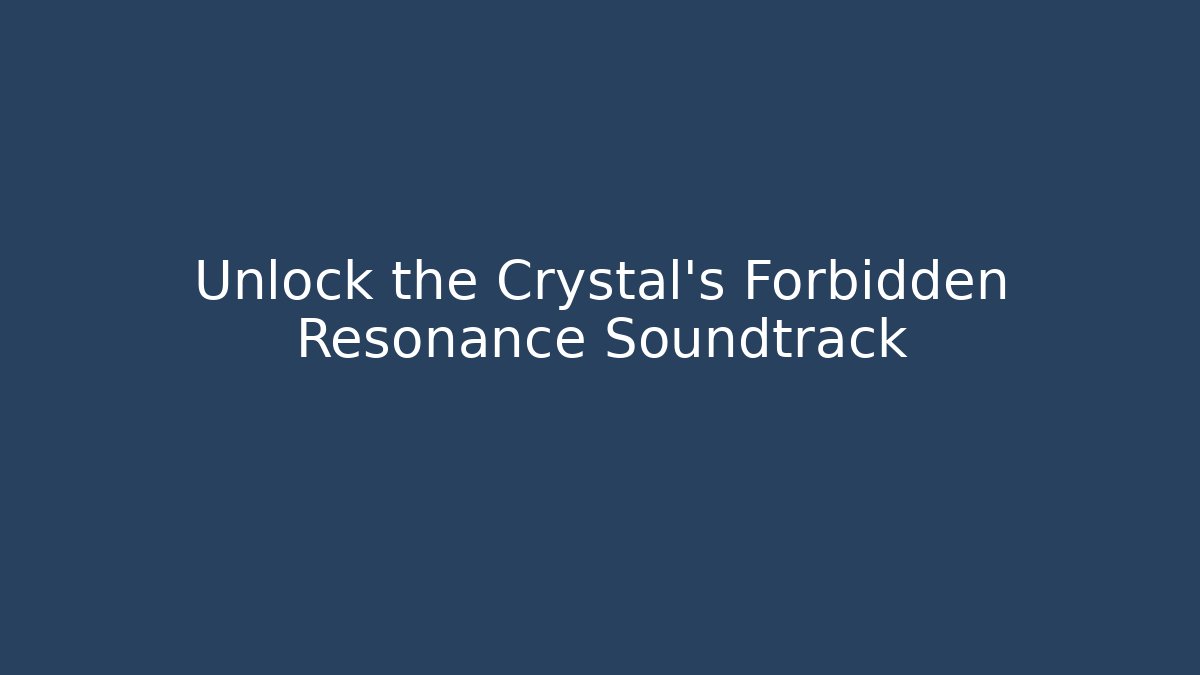 Unlock the Crystal's Forbidden Resonance Soundtrack
