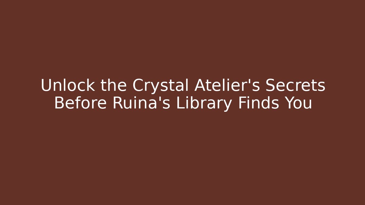 Unlock the Crystal Atelier's Secrets Before Ruina's Library Finds You