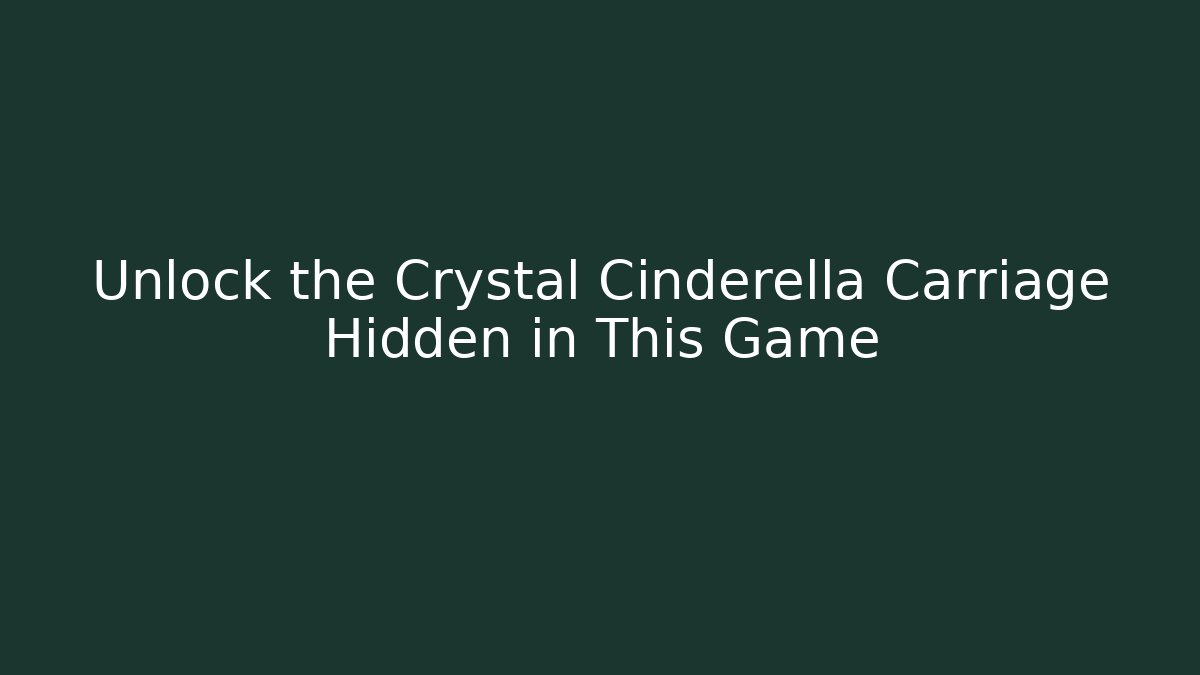 Unlock the Crystal Cinderella Carriage Hidden in This Game