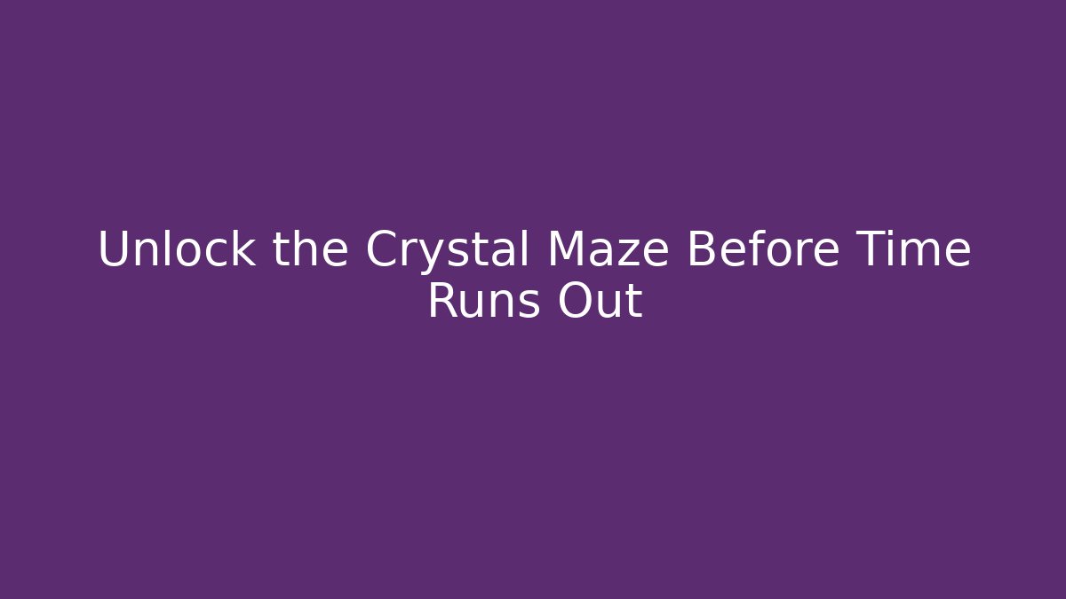 Unlock the Crystal Maze Before Time Runs Out