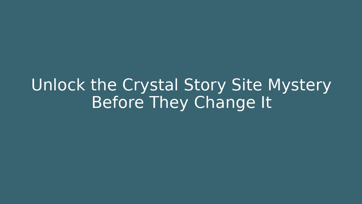Unlock the Crystal Story Site Mystery Before They Change It