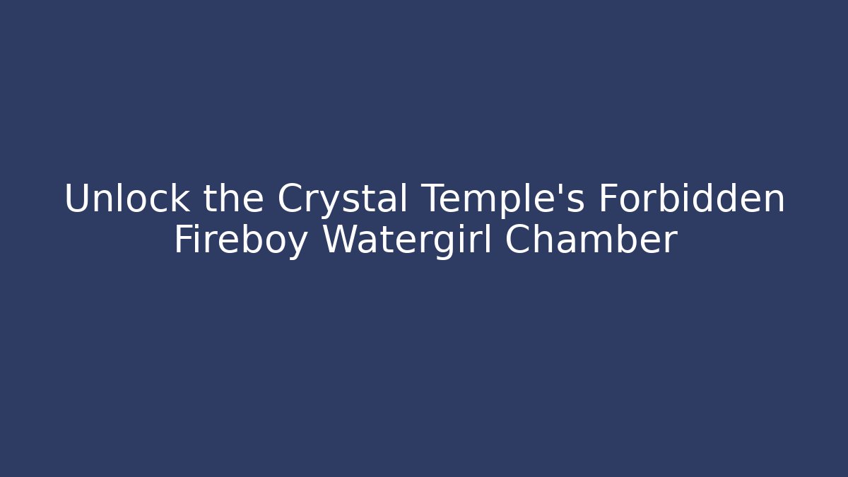 Unlock the Crystal Temple's Forbidden Fireboy Watergirl Chamber