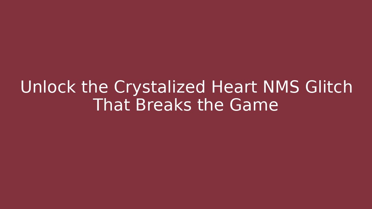 Unlock the Crystalized Heart NMS Glitch That Breaks the Game
