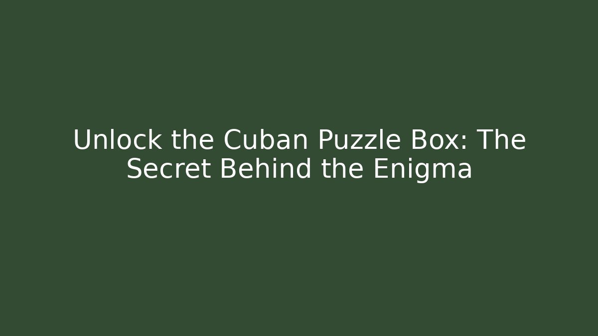 Unlock the Cuban Puzzle Box: The Secret Behind the Enigma