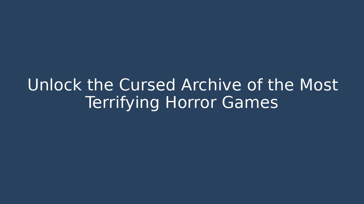 Unlock the Cursed Archive of the Most Terrifying Horror Games