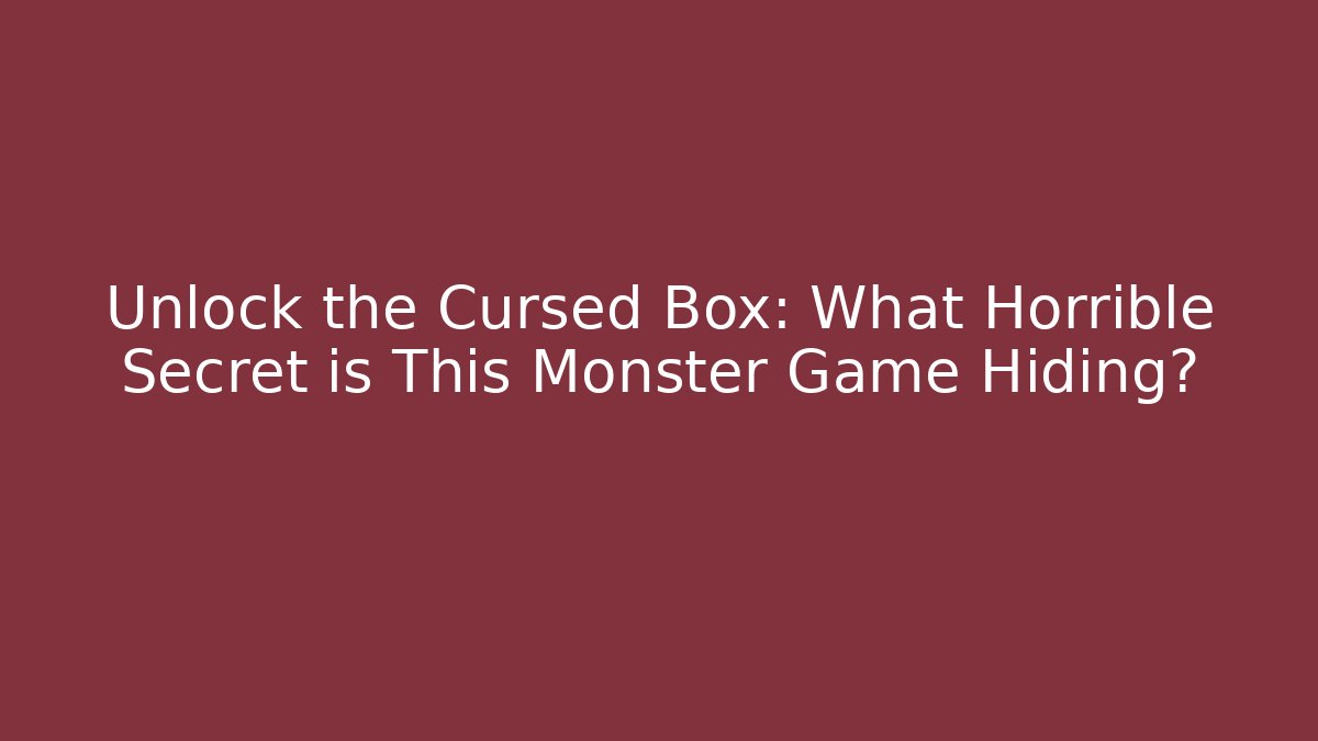 Unlock the Cursed Box: What Horrible Secret is This Monster Game Hiding?