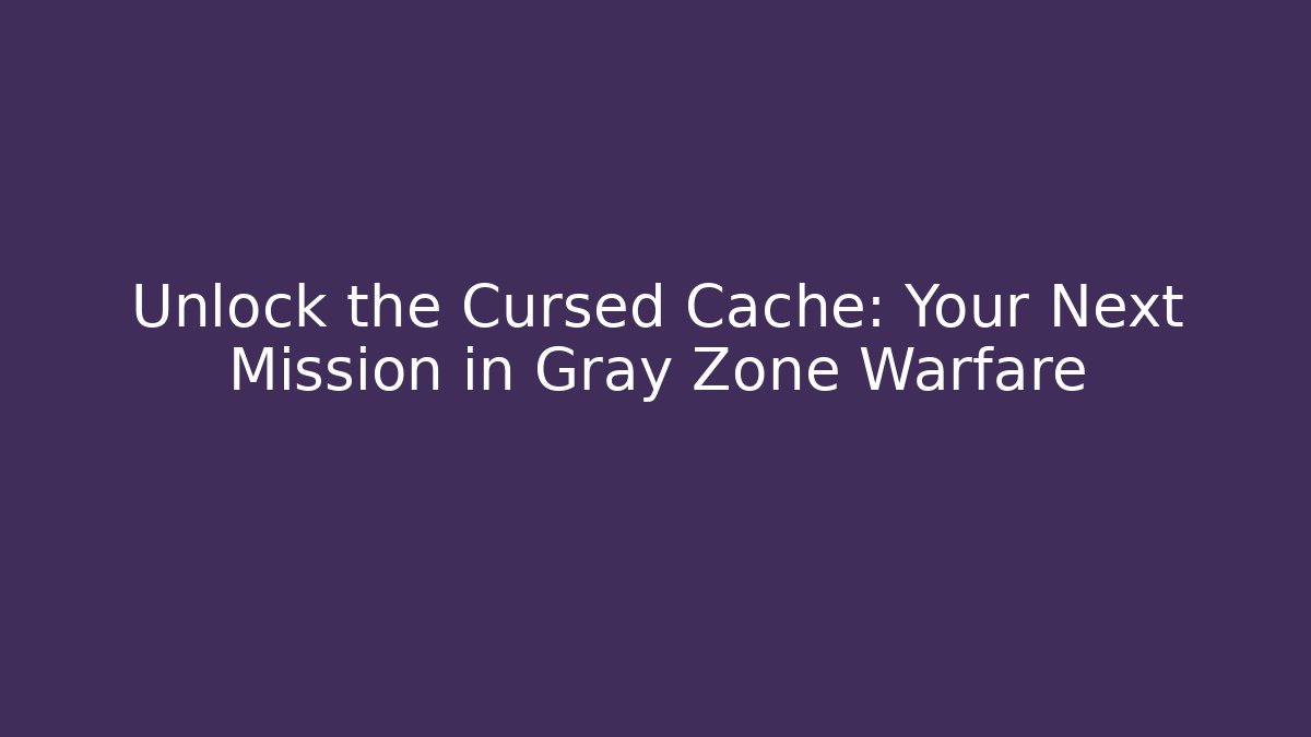 Unlock the Cursed Cache: Your Next Mission in Gray Zone Warfare