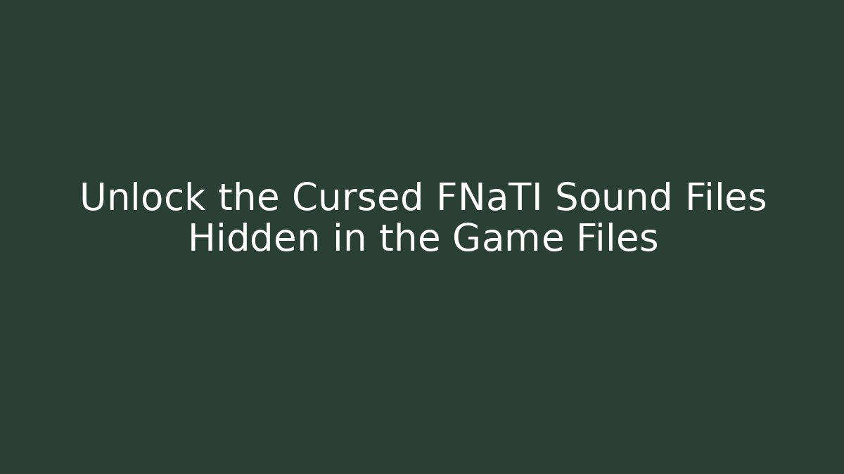 Unlock the Cursed FNaTI Sound Files Hidden in the Game Files