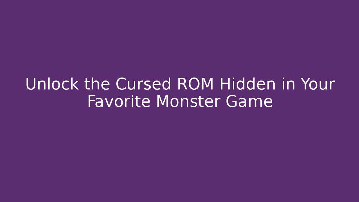 Unlock the Cursed ROM Hidden in Your Favorite Monster Game