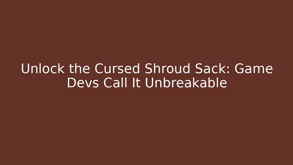 Unlock the Cursed Shroud Sack: Game Devs Call It Unbreakable