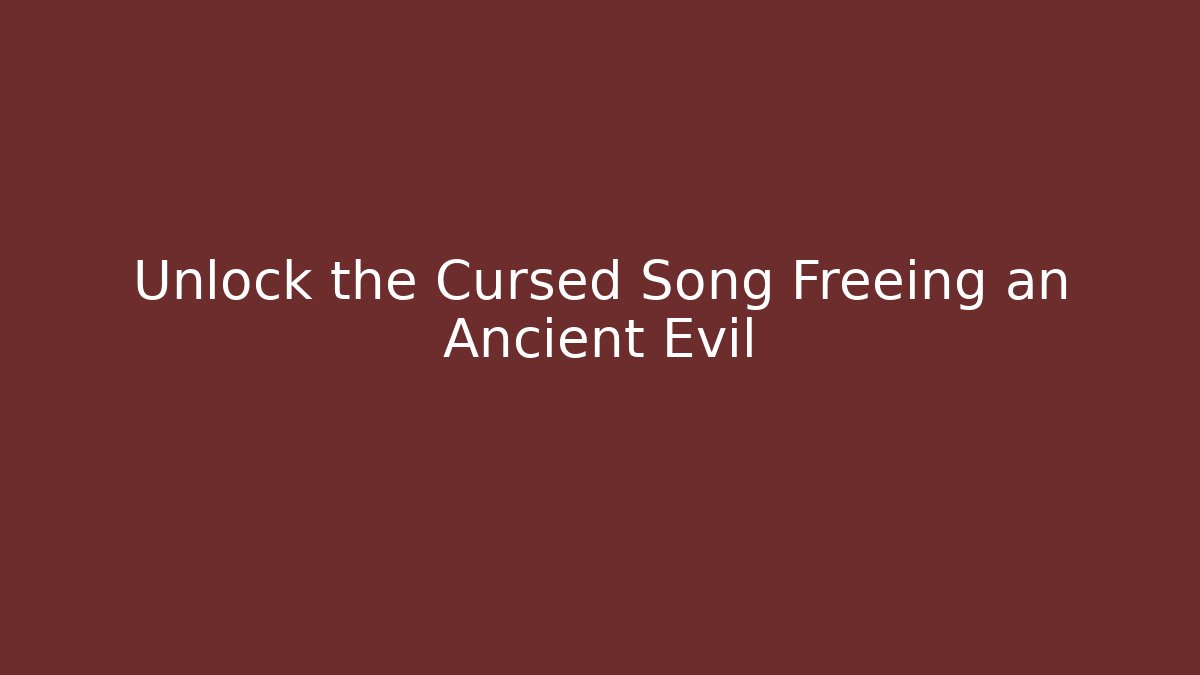 Unlock the Cursed Song Freeing an Ancient Evil
