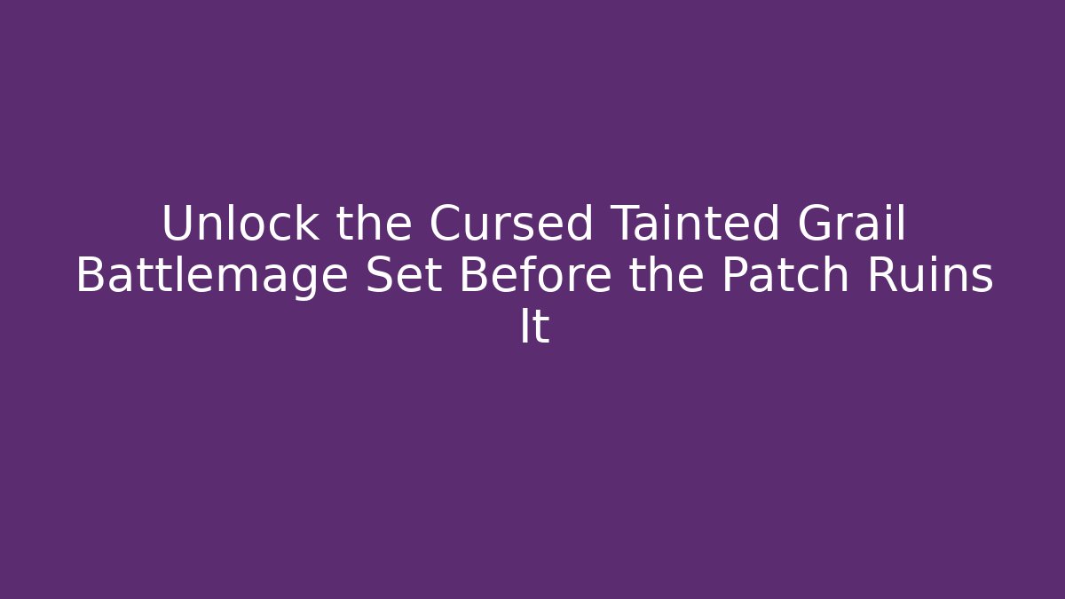 Unlock the Cursed Tainted Grail Battlemage Set Before the Patch Ruins It