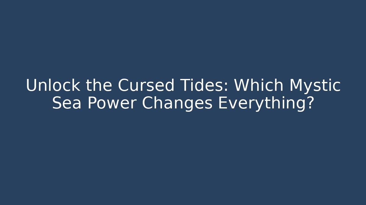 Unlock the Cursed Tides: Which Mystic Sea Power Changes Everything?