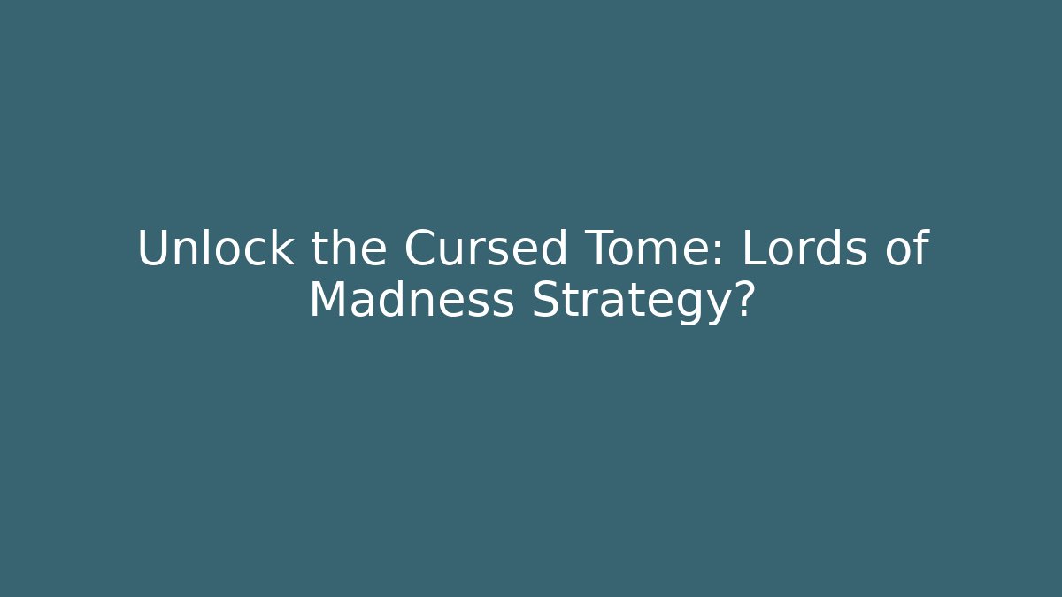Unlock the Cursed Tome: Lords of Madness Strategy?