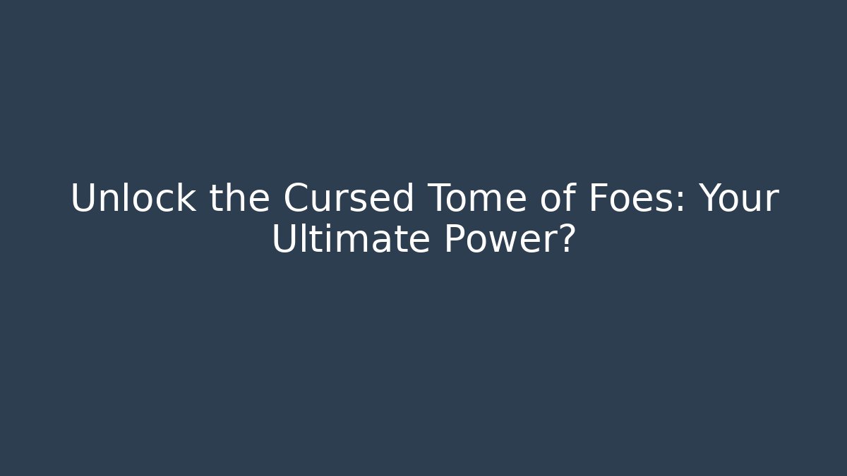 Unlock the Cursed Tome of Foes: Your Ultimate Power?