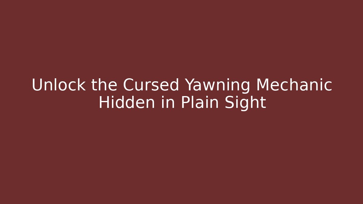 Unlock the Cursed Yawning Mechanic Hidden in Plain Sight