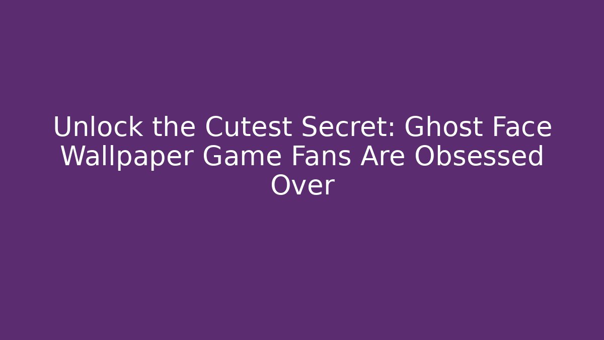 Unlock the Cutest Secret: Ghost Face Wallpaper Game Fans Are Obsessed Over