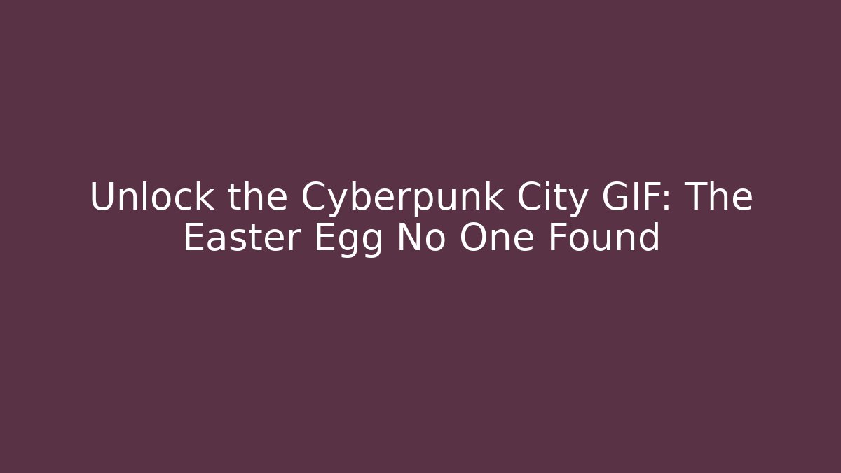 Unlock the Cyberpunk City GIF: The Easter Egg No One Found