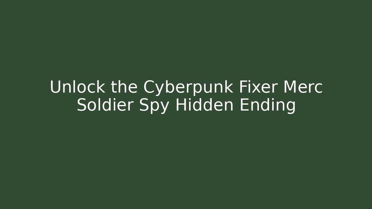 Unlock the Cyberpunk Fixer Merc Soldier Spy Hidden Ending