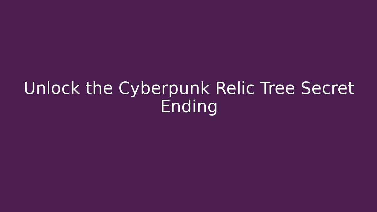 Unlock the Cyberpunk Relic Tree Secret Ending
