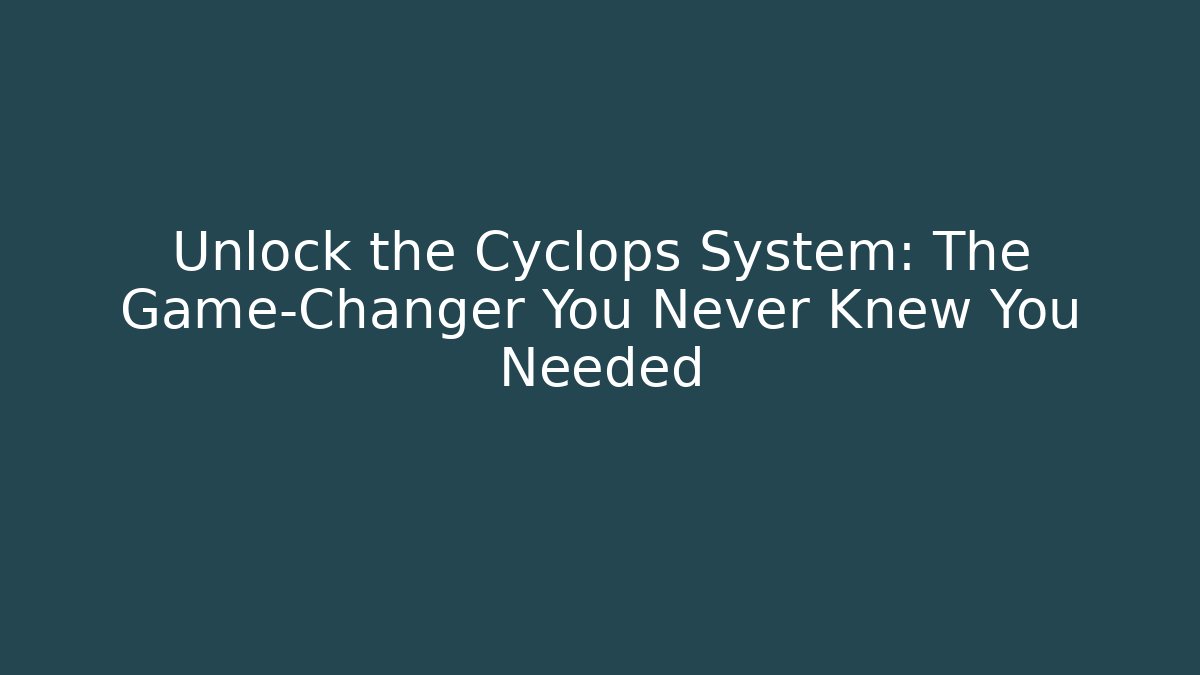 Unlock the Cyclops System: The Game-Changer You Never Knew You Needed