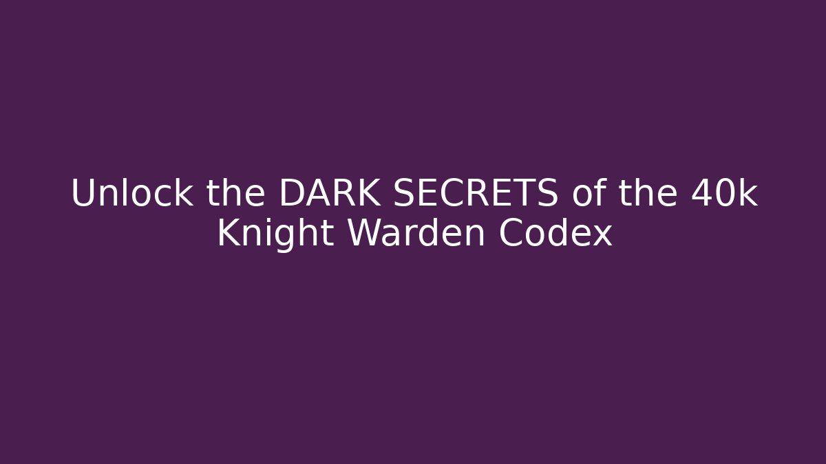 Unlock the DARK SECRETS of the 40k Knight Warden Codex