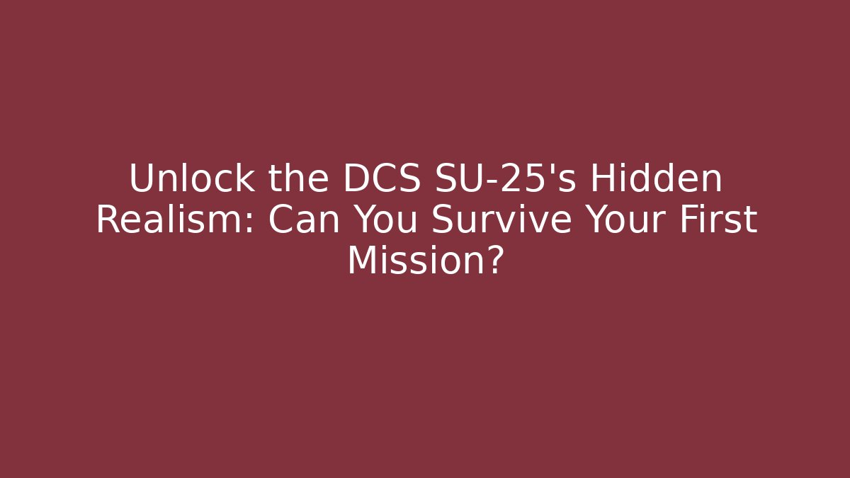 Unlock the DCS SU-25’s Hidden Realism: Can You Survive Your First Mission?