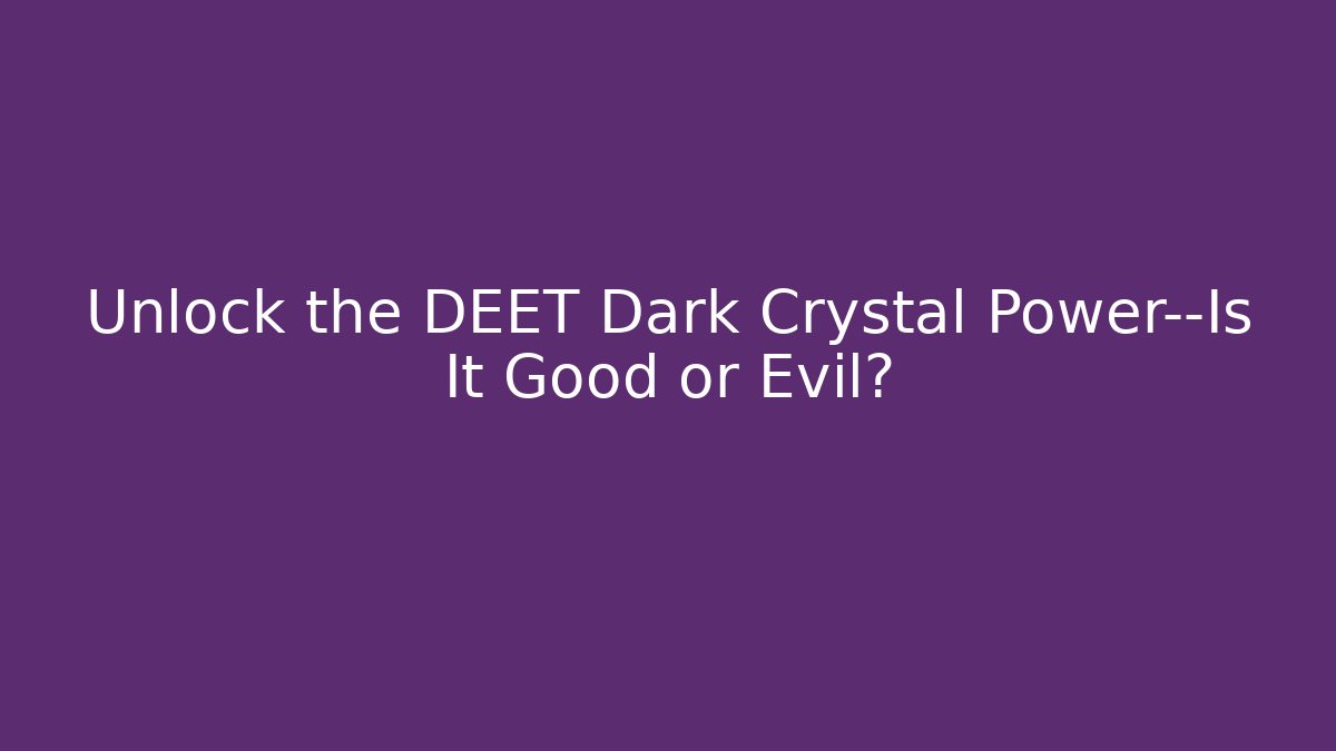 Unlock the DEET Dark Crystal Power—Is It Good or Evil? - Critter Realm