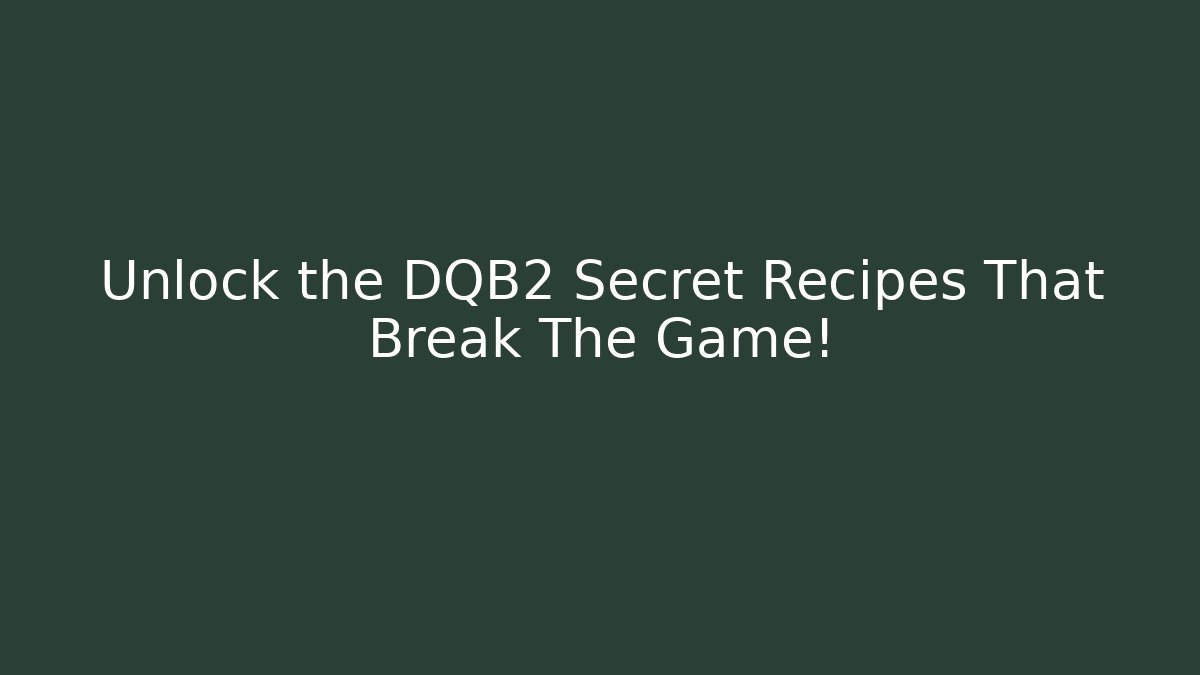 Unlock the DQB2 Secret Recipes That Break The Game!
