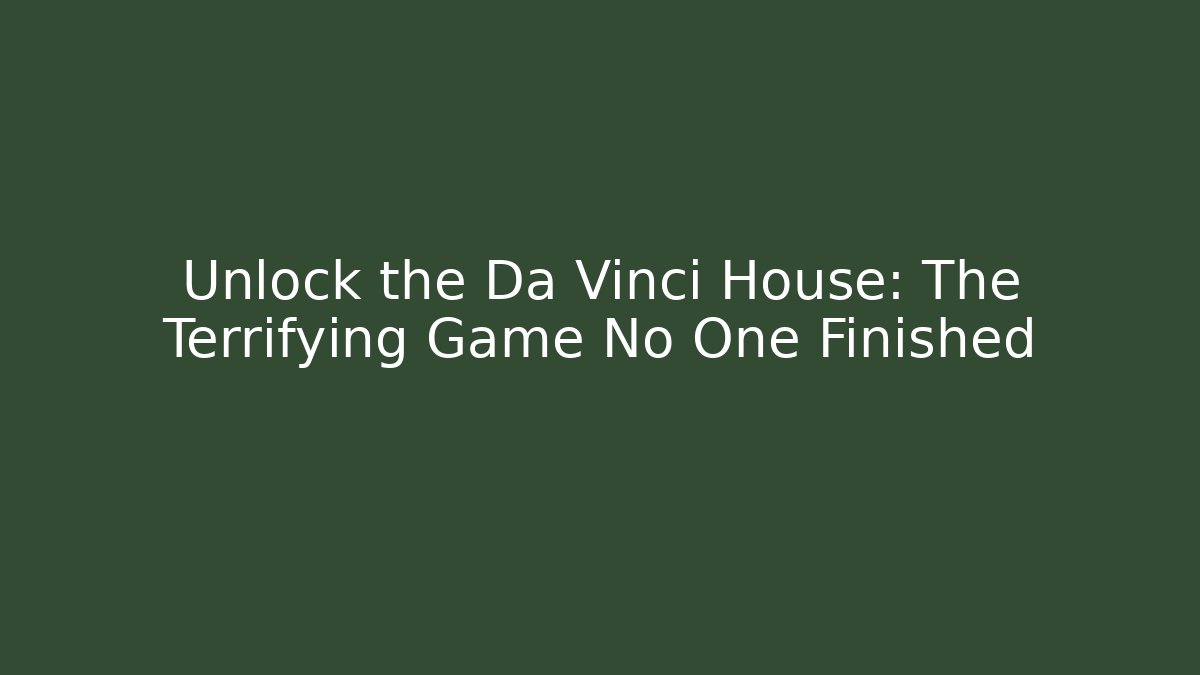 Unlock the Da Vinci House: The Terrifying Game No One Finished