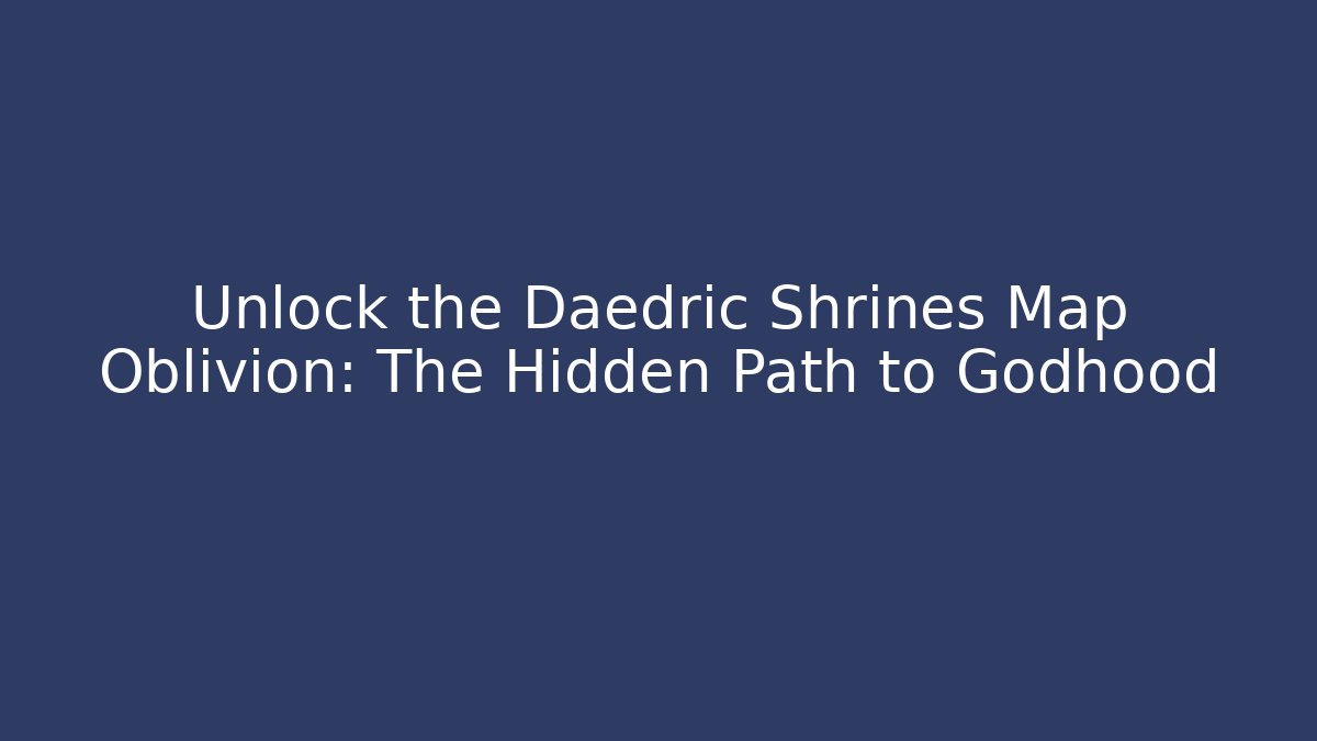 Unlock the Daedric Shrines Map Oblivion: The Hidden Path to Godhood