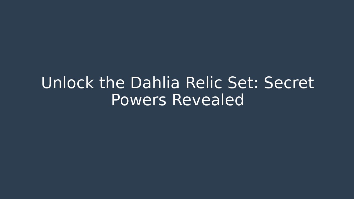 Unlock the Dahlia Relic Set: Secret Powers Revealed