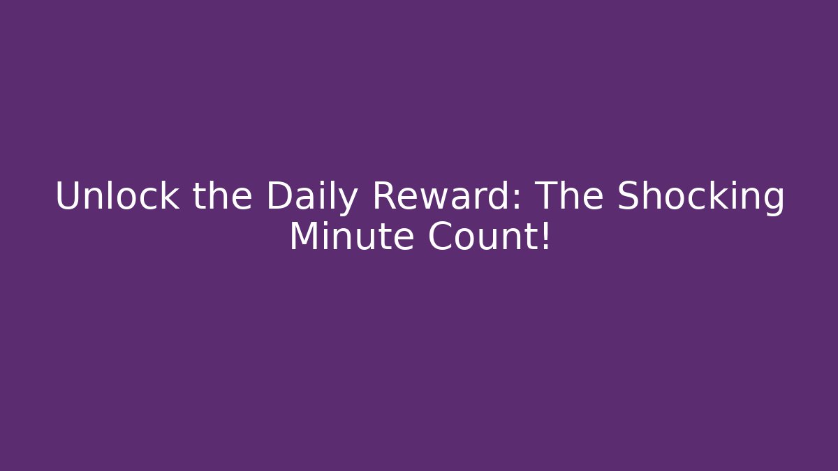Unlock the Daily Reward: The Shocking Minute Count!