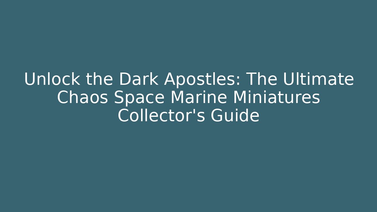 Unlock the Dark Apostles: The Ultimate Chaos Space Marine Miniatures Collector's Guide
