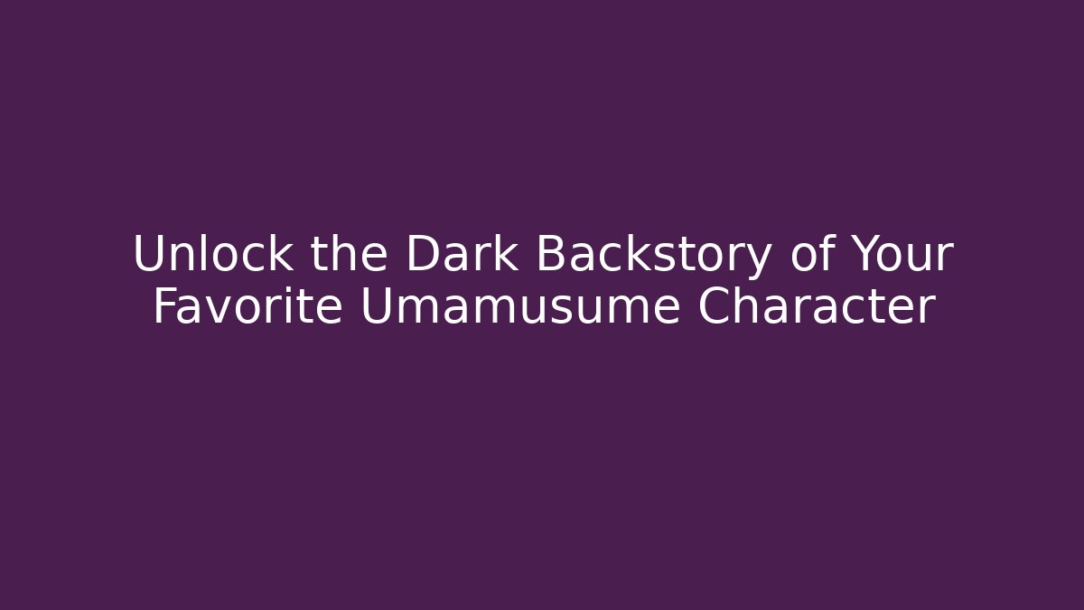 Unlock the Dark Backstory of Your Favorite Umamusume Character