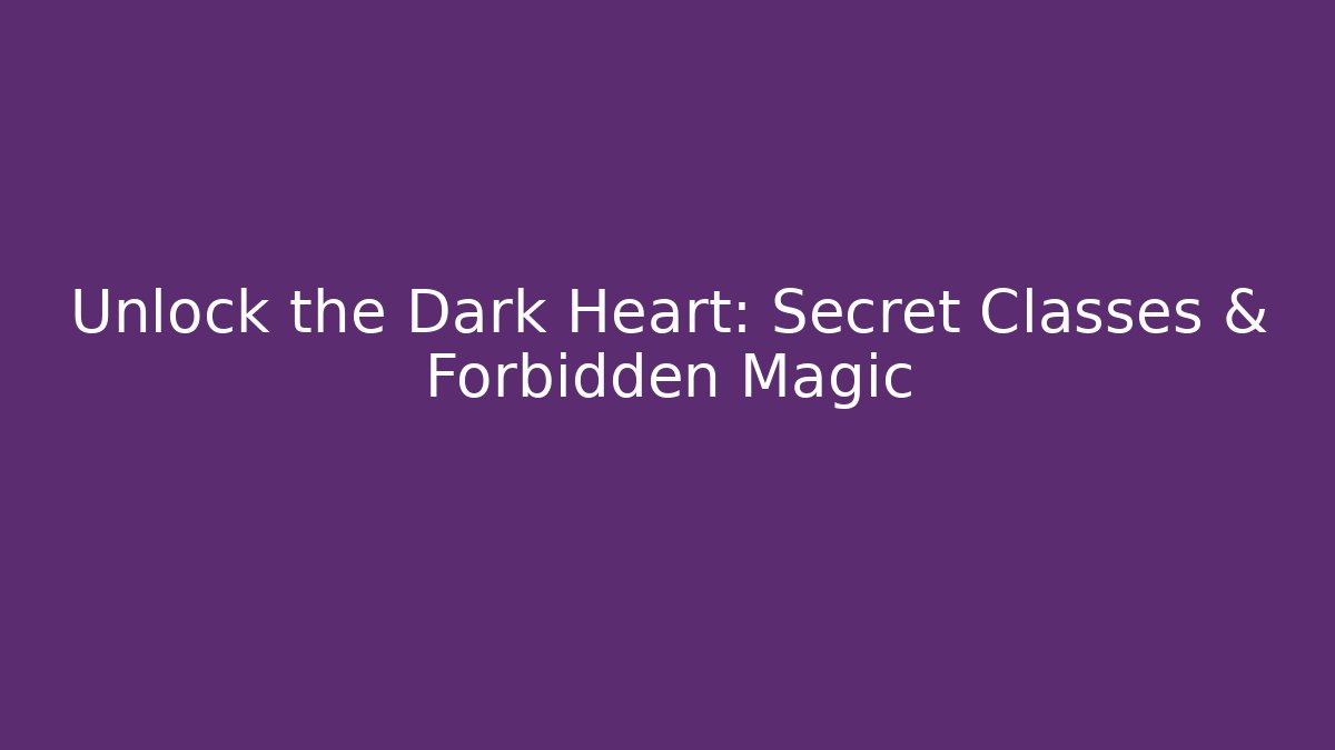 Unlock the Dark Heart: Secret Classes & Forbidden Magic