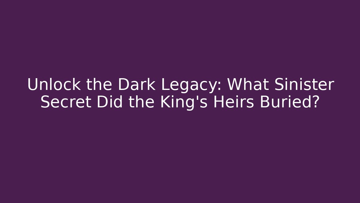 Unlock the Dark Legacy: What Sinister Secret Did the King's Heirs Buried?