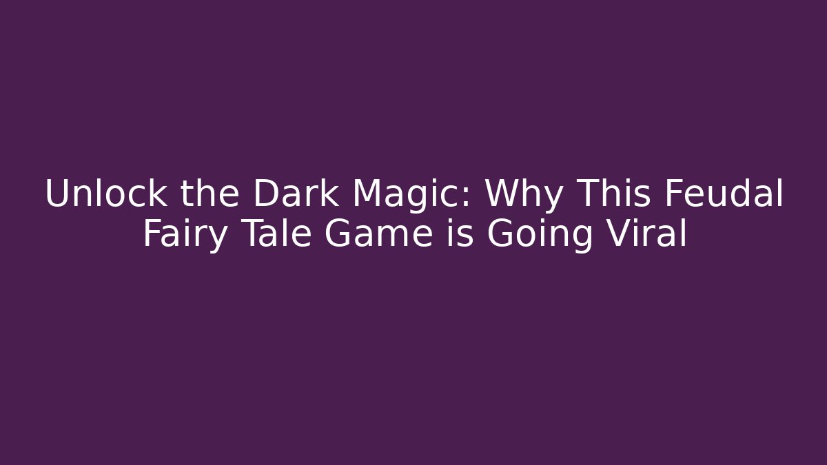 Unlock the Dark Magic: Why This Feudal Fairy Tale Game is Going Viral