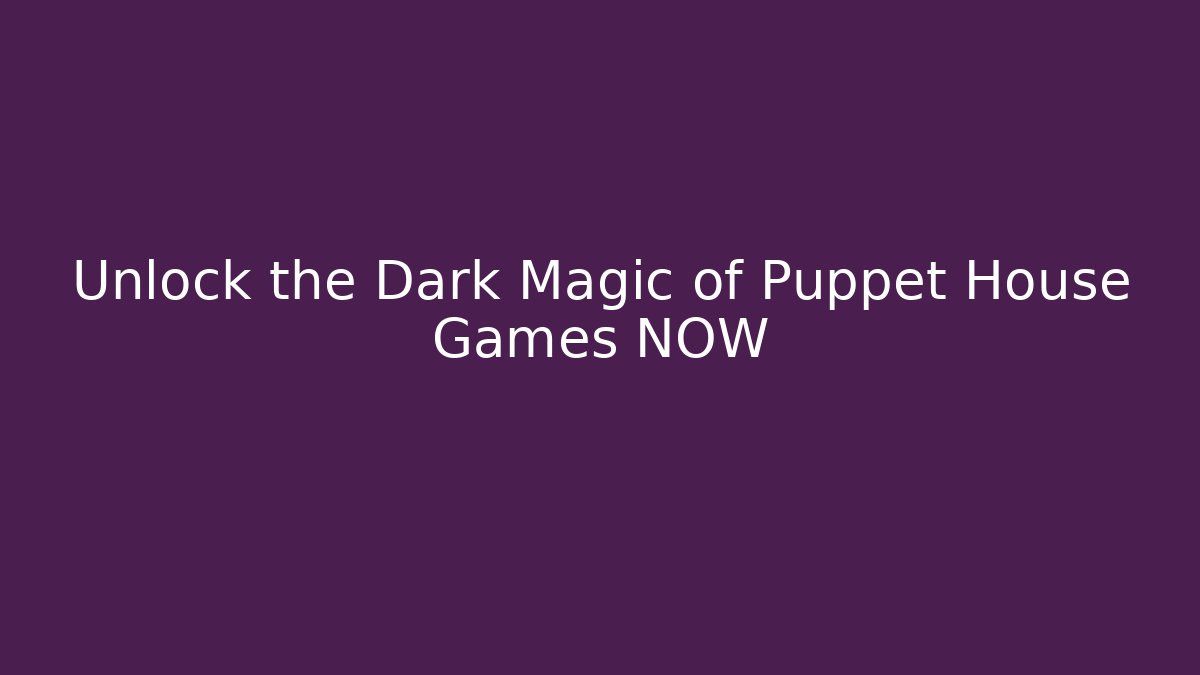 Unlock the Dark Magic of Puppet House Games NOW