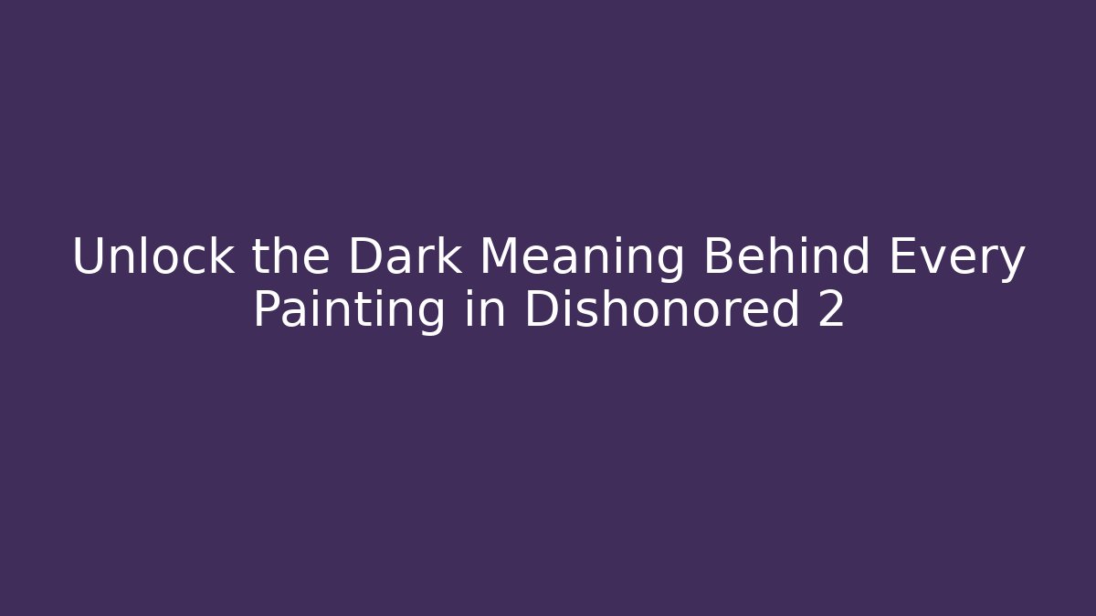 Unlock the Dark Meaning Behind Every Painting in Dishonored 2