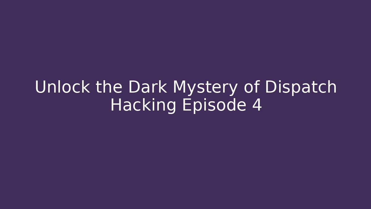 Unlock the Dark Mystery of Dispatch Hacking Episode 4