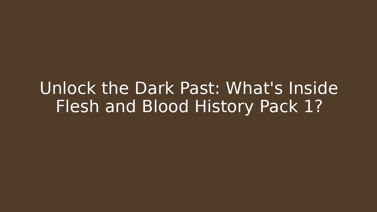 Unlock the Dark Past: What's Inside Flesh and Blood History Pack 1?